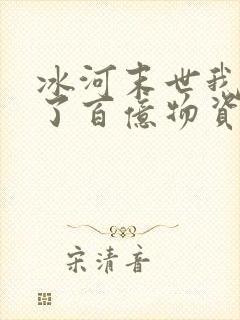 冰河末世我囤积了百亿物资笔下文学