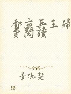 都市兵王归来免费阅读