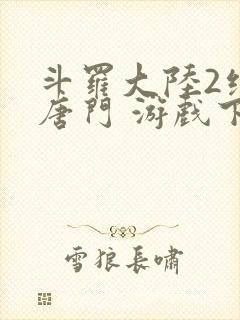 斗罗大陆2绝世唐门 游戏下载