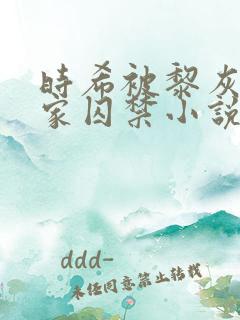 时希被黎灰绑回家囚禁小说