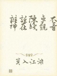 谁说陈卓不能斩神在线观看全集