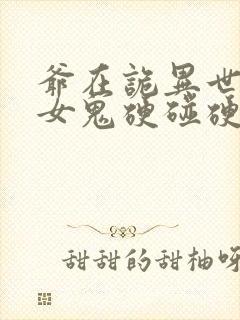 爷在诡异世界跟女鬼硬碰硬的小说