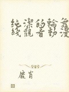 纯洁的轮舞曲在线观看动漫免费全集高清