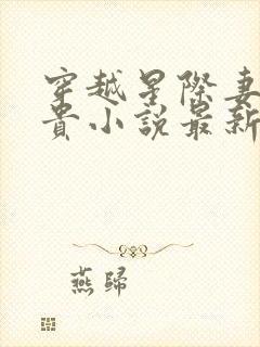 穿越星际妻荣夫贵小说最新章下载