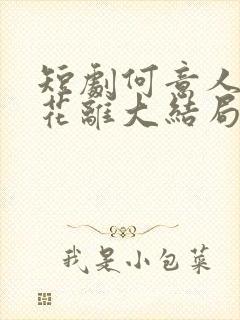 短剧何意人别似花离大结局