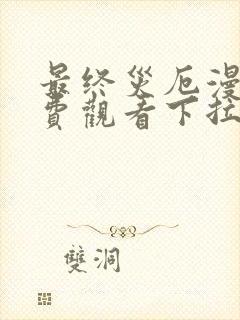 最终灾厄漫画免费观看下拉式漫画最新章节