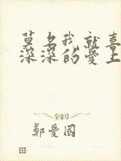 莫名我就喜欢你深深的爱上你