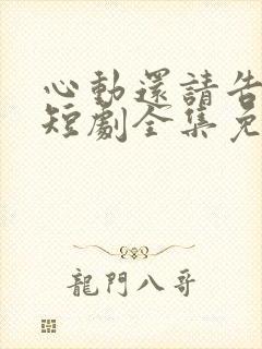 心动还请告诉我短剧全集免费