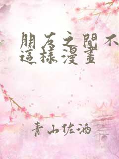 朋友之间不应该这样漫画