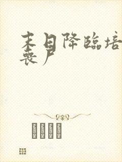 末日降临培养女丧尸