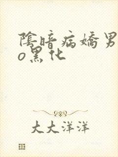 阴暗病娇男主po黑化