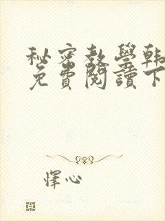 秘密教学韩漫画免费阅读下拉式六漫画
