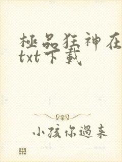 极品狂神在都市txt下载