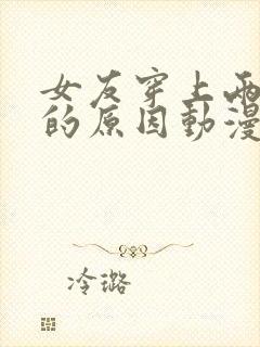 女友穿上两截式的原因动漫在线