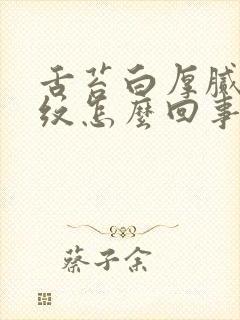 舌苔白厚腻有裂纹怎么回事