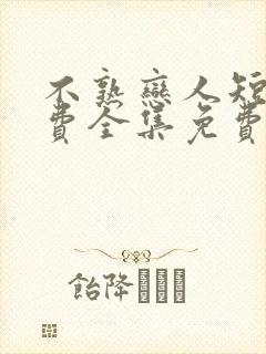 不熟恋人短剧免费全集免费播放