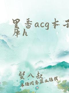 里番acg本子库h