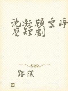 沈凝顾云峥是什么短剧