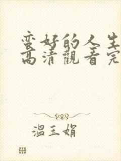 蛮好的人生免费高清观看完整版