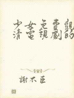 少女免费观看高清电视剧的软件有哪