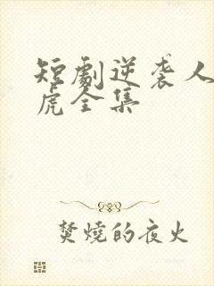 短剧逆袭人生二虎全集