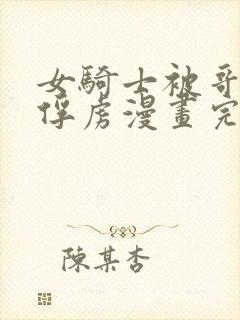 女骑士被哥布林俘虏漫画完整版