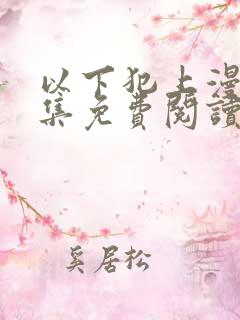 以下犯上漫画全集免费阅读下拉式