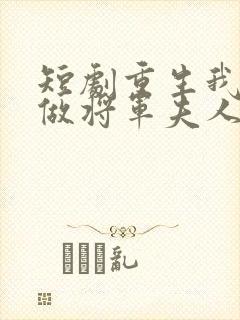 短剧重生我只想做将军夫人免费观看