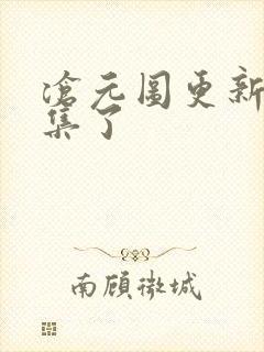 沧元图更新多少集了