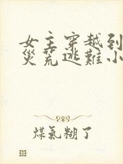 女主穿越到战乱灾荒逃难小说