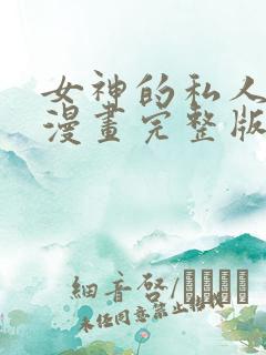 女神的私人医生漫画完整版免费阅读下拉式