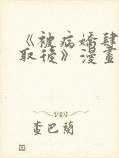 《被病娇肆意索取后》漫画全集免费的