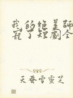 我的绝美师姐太宠了短剧全集观看