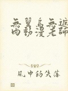 无翼乌无遮挡h肉动漫老师