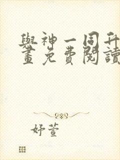 与神一同升级漫画免费阅读六漫画