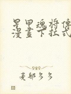 星甲魂将传免费漫画下拉式六漫画