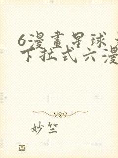 6漫画星球免费下拉式六漫画