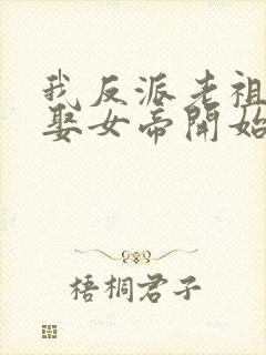 我反派老祖从强娶女帝开始崛起