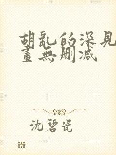 胡乱的深见君漫画无删减