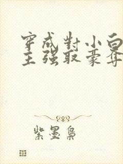 穿成对小白花男主强取豪夺的校霸