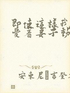 即使这样我依然爱着妻子动漫免费观看