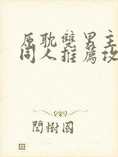 原耽双男主小说同人推荐攻受