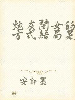 炮灰闺女的生存方式结局是什么