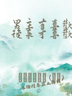 男主有喜欢的人后来才喜欢女主的古言