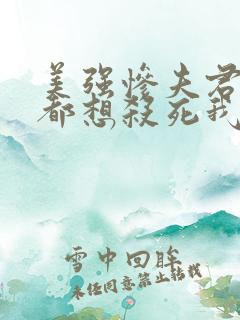 美强惨夫君每天都想杀死我小说全文阅读