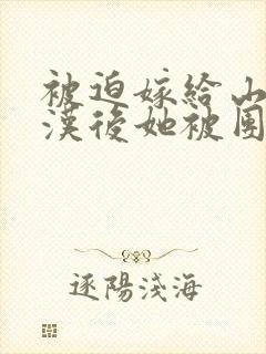 被迫嫁给山野糙汉后她被团宠了小说