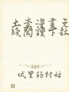 土豪漫画免费在线阅读下拉式