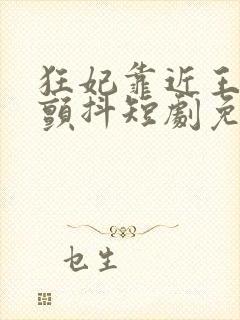 狂妃靠近王爷在颤抖短剧免费全集观看