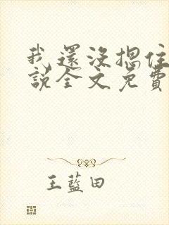 我还没摁住她小说全文免费阅读笔趣阁