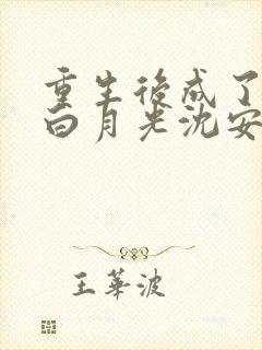 重生后成了前夫白月光沈安念阅读全文